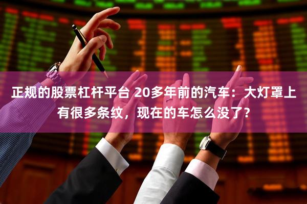 正规的股票杠杆平台 20多年前的汽车：大灯罩上有很多条纹，现在的车怎么没了？