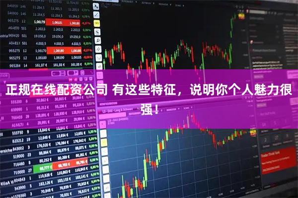 正规在线配资公司 有这些特征,说明你个人魅力很强!