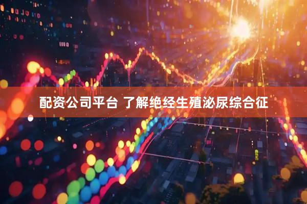 配资公司平台 了解绝经生殖泌尿综合征
