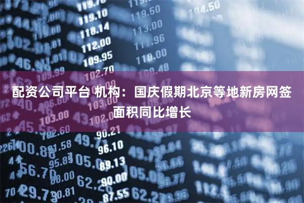 配资公司平台 机构：国庆假期北京等地新房网签面积同比增长