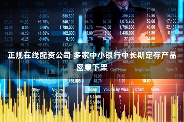 正规在线配资公司 多家中小银行中长期定存产品密集下架