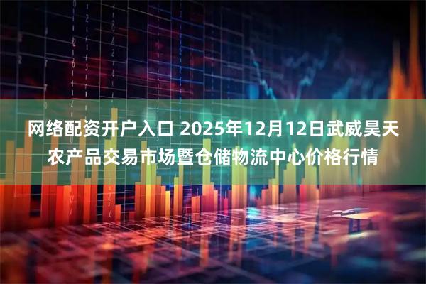网络配资开户入口 2025年12月12日武威昊天农产品交易市场暨仓储物流中心价格行情