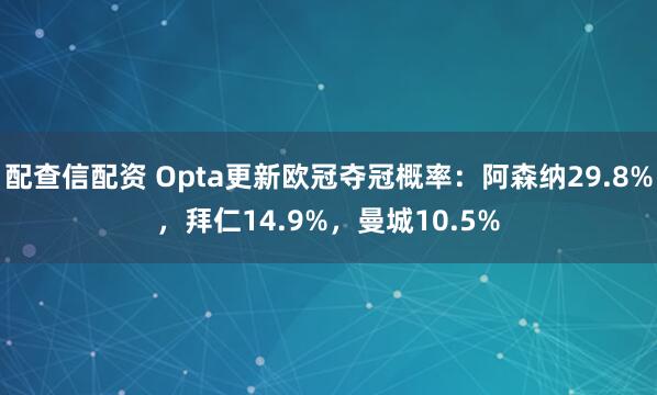 配查信配资 Opta更新欧冠夺冠概率：阿森纳29.8%，拜仁14.9%，曼城10.5%