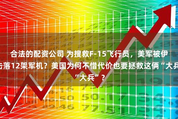 合法的配资公司 为搜救F-15飞行员，美军被伊朗击落12架军机？美国为何不惜代价也要拯救这俩“大兵”？