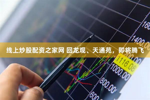 线上炒股配资之家网 回龙观、天通苑，即将腾飞
